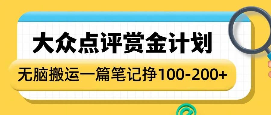 大众点评赏金计划，无脑搬运就有收益，一篇笔记收益1-2张-创业项目网