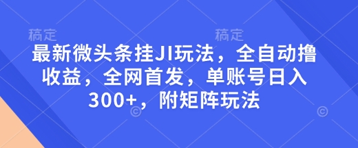 最新微头条挂机玩法，全自动撸收益，全网首发，单账号日入300+，附矩阵玩法-创业项目网