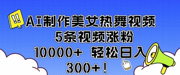 AI制作美女热舞视频 5条视频涨粉10000+ 轻松日入300+-创业项目网