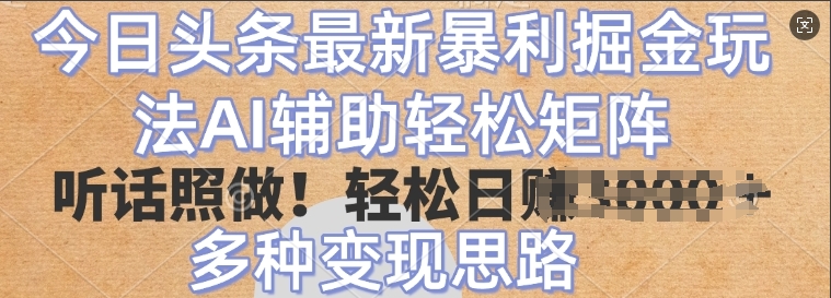 今日头条最新暴利掘金玩法，AI辅助轻松矩阵，听话照做，轻松日入多张，多种变现思路-创业项目网