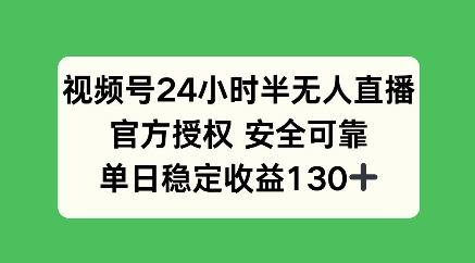 视频号24小时半无人直播，官方授权安全可靠，单日稳定收益100+-创业项目网