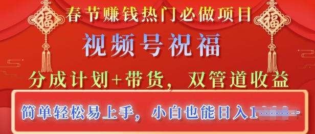 春节热门必做项目，视频号祝福，分成计划+带货，双管道收益，简单轻松易上手，小白也能日入多张-创业项目网