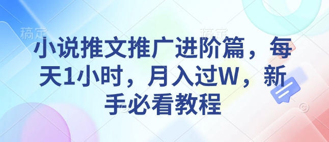 小说推文推广进阶篇，每天1小时，月入过W，新手必看教程-创业项目网