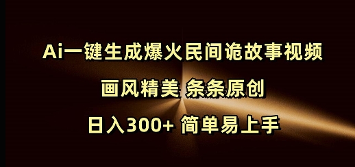 Ai一键生成爆火民间诡故事视频 画风精美 条条原创 日入300+ 简单易上手-创业项目网