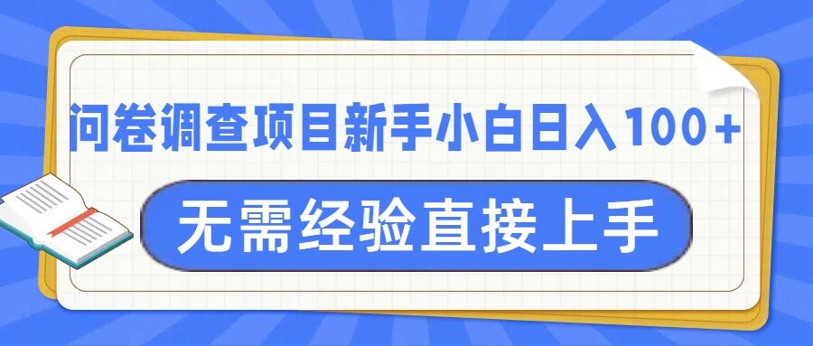 问卷调查项目，不需要经验小白上手无压力，轻松日入100+-创业项目网