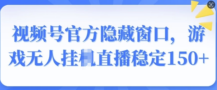 视频号官方隐藏窗口，游戏无人挂JI直播稳定150+-创业项目网