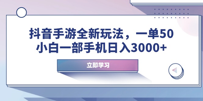 抖音手游全新玩法，一单50，小白一部手机日入3000+-创业项目网