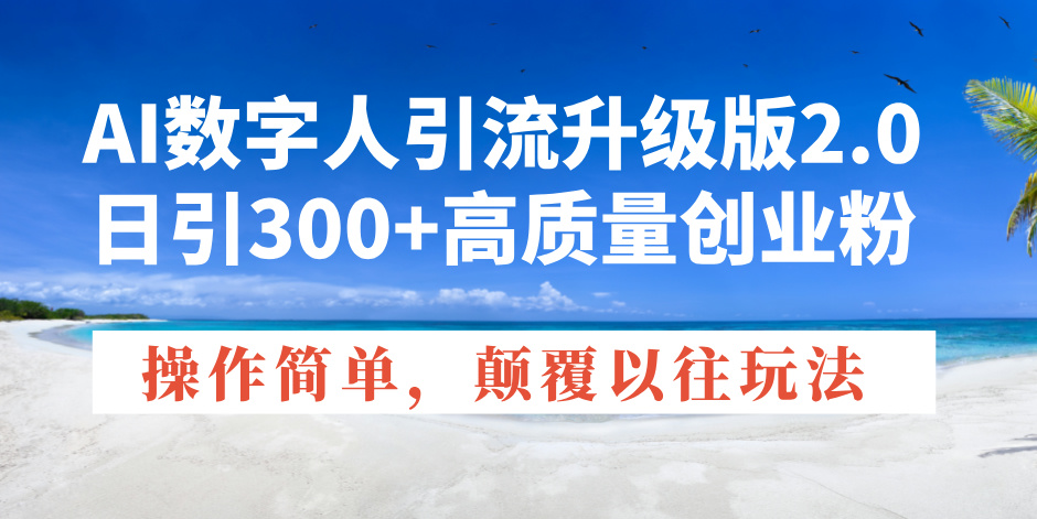 AI数字人引流升级版2.0，日引300+高质量创业粉，操作简单，颠覆以往玩法-创业项目网