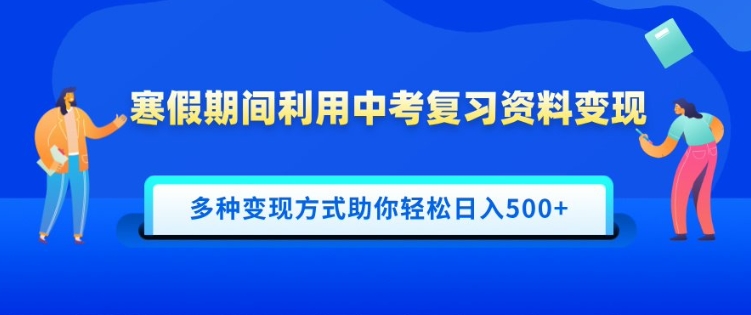 寒假期间利用中考复习资料变现，一部手机即可操作，多种变现方式助你轻松日入500+-创业项目网