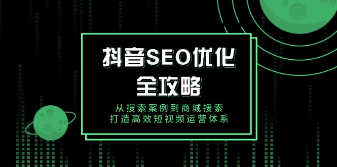 抖音SEO优化全攻略，从搜索案例到商城搜索，打造高效短视频运营体系-创业项目网