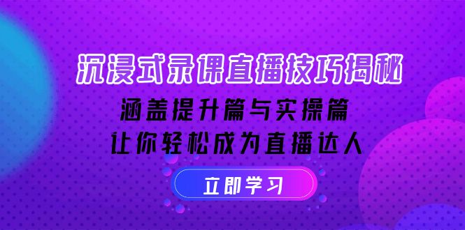 沉浸式录课直播技巧揭秘：涵盖提升篇与实操篇, 让你轻松成为直播达人-创业项目网