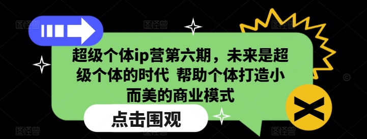 超级个体ip营第六期，未来是超级个体的时代 帮助个体打造小而美的商业模式-创业项目网