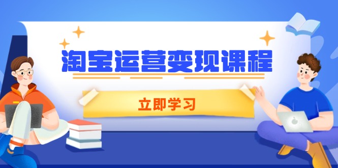 淘宝运营变现课程，涵盖店铺运营、推广、数据分析，助力商家提升-创业项目网