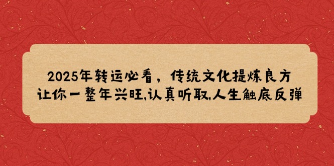 2025年转运必看，传统文化提炼良方,让你一整年兴旺,认真听取,人生触底反弹-创业项目网