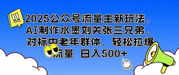 2025公众号流量主新玩法，AI制作水墨刘关张三兄弟，对标中老年群体，轻松拉爆流量日入500+-创业项目网