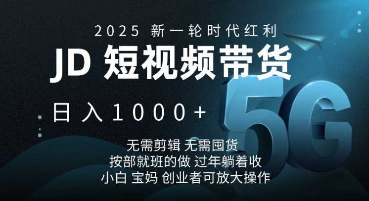 2025新一轮时代红利，JD短视频带货日入1k，无需剪辑，无需囤货，按部就班的做-创业项目网