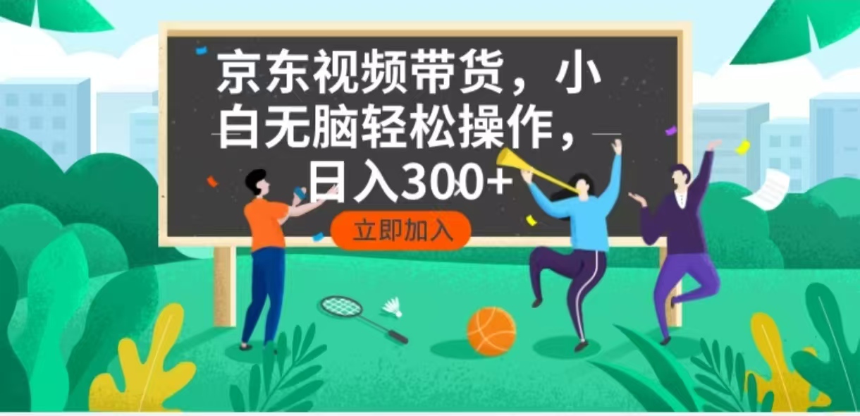 京东短视频带货，小白无脑操作，每天五分钟，轻松日入300+-创业项目网