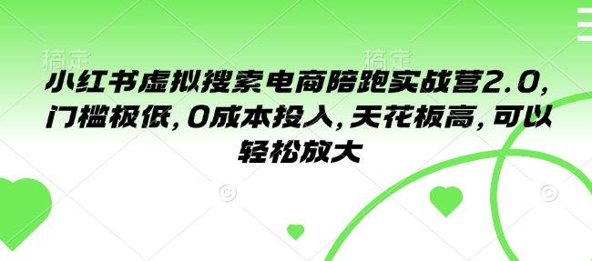 小红书虚拟搜索电商陪跑实战营2.0，门槛极低，0成本投入，天花板高，可以轻松放大-创业项目网