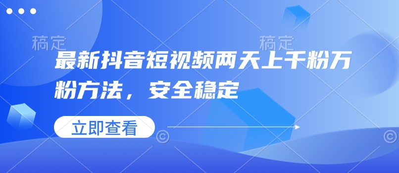 最新抖音短视频两天上千粉万粉方法，安全稳定-创业项目网