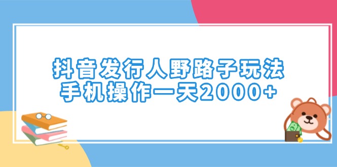 抖音发行人野路子玩法，手机操作一天2000+-创业项目网