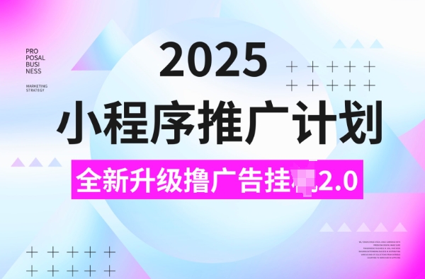 2025小程序推广计划，撸广告挂机3.0玩法，日均500+-创业项目网