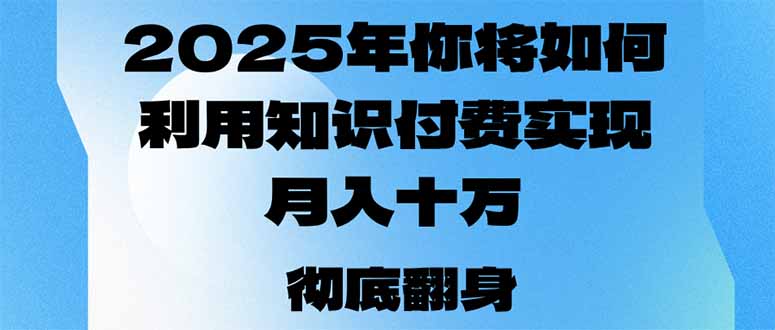 2025年，你将如何利用知识付费实现月入十万，甚至年入百万？-创业项目网