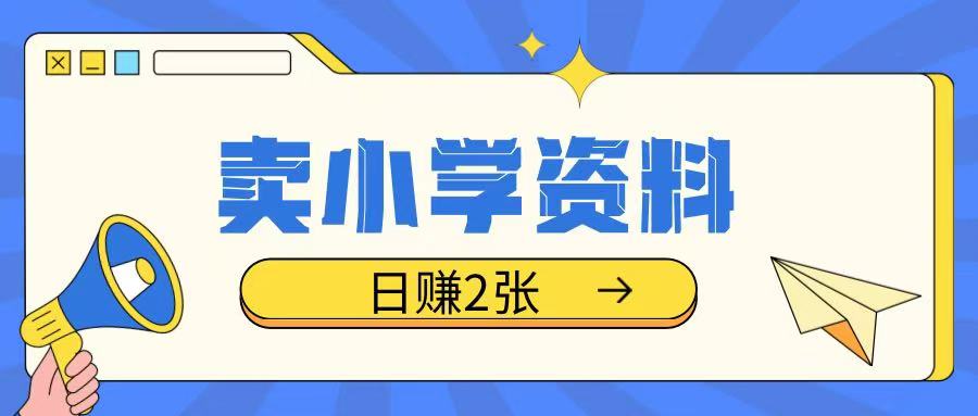 卖小学资料冷门项目，操作简单每天坚持执行就会有收益，轻松日入200+-创业项目网