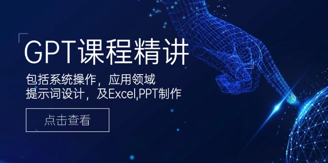 GPT课程精讲，包括系统操作，应用领域，提示词设计，及Excel,PPT制作-创业项目网