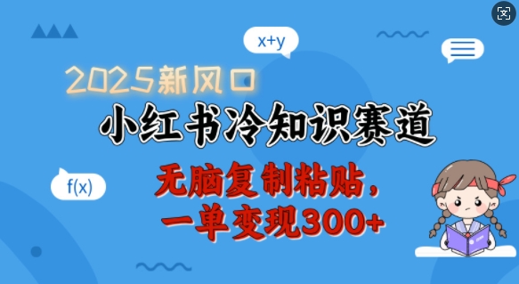 2025新风口，小红书冷知识赛道，无脑复制粘贴，一单变现300+-创业项目网