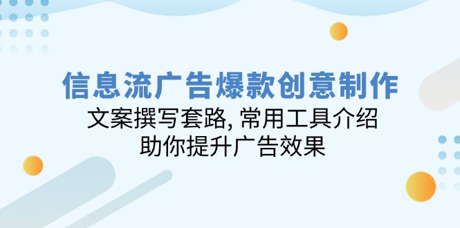 信息流广告爆款创意制作：文案撰写套路, 常用工具介绍, 助你提升广告效果-创业项目网