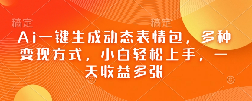 Ai一键生成动态表情包，多种变现方式，小白轻松上手，一天收益多张-创业项目网