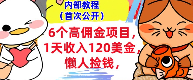 6个高佣金项目+0门槛，1天收入120美刀，懒人捡钱，内部教程-创业项目网