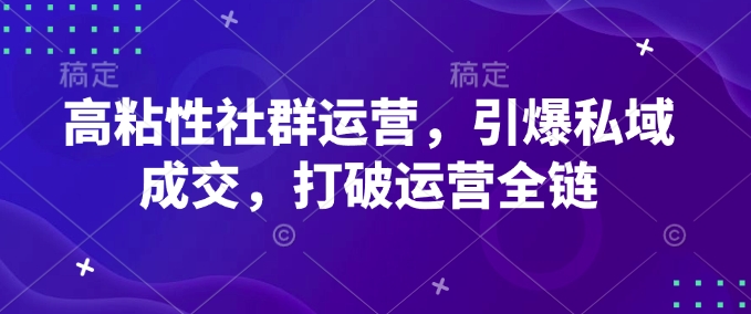 高粘性社群运营，引爆私域成交，打破运营全链 2025-02-08 实操项目 0 0 473 0-创业项目网