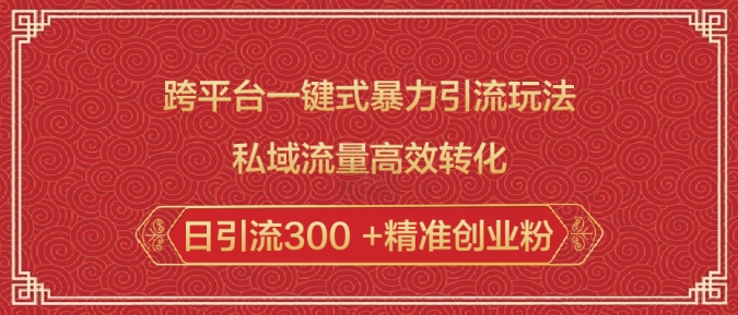 跨平台一键式暴力引流玩法，私域流量高效转化日引流300 +精准创业粉-创业项目网