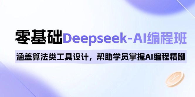 0基础Deepseek-AI编程班，涵盖算法类工具设计，帮助学员掌握AI编程精髓-创业项目网