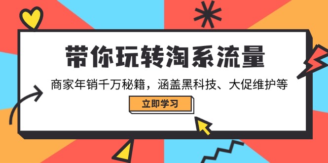 带你玩转淘系流量，商家年销千万秘籍，涵盖黑科技、大促维护等-创业项目网