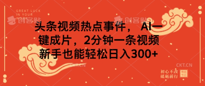 头条视频热点事件， AI一键成片，2分钟一条视频，新手也能轻松日入300+-创业项目网