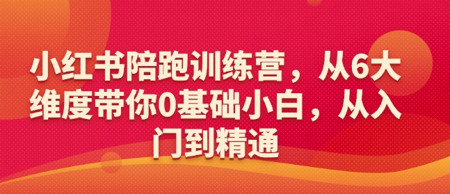 小红书陪跑训练营，从6大维度带你0基础小白，从入门到精通-创业项目网