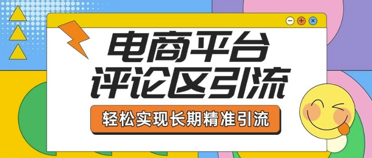 电商平台评论区引流，从基础操作到发布内容，引流技巧，轻松实现长期精准引流-创业项目网