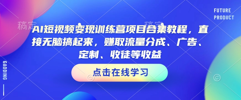 AI短视频变现训练营项目合集教程，直接无脑搞起来，赚取流量分成、广告、定制、收徒等收益-创业项目网