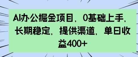 AI办公掘金项目，0基础上手，长期稳定，提供渠道，单日收益400+-创业项目网