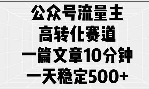 公众号流量主高转化赛道，一篇文章10分钟，一天稳定500+-创业项目网