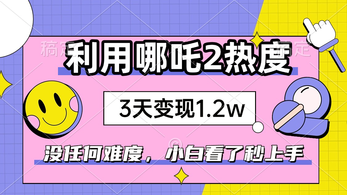 如何利用哪吒2爆火，3天赚1.2W，没有任何难度，小白看了秒学会-创业项目网