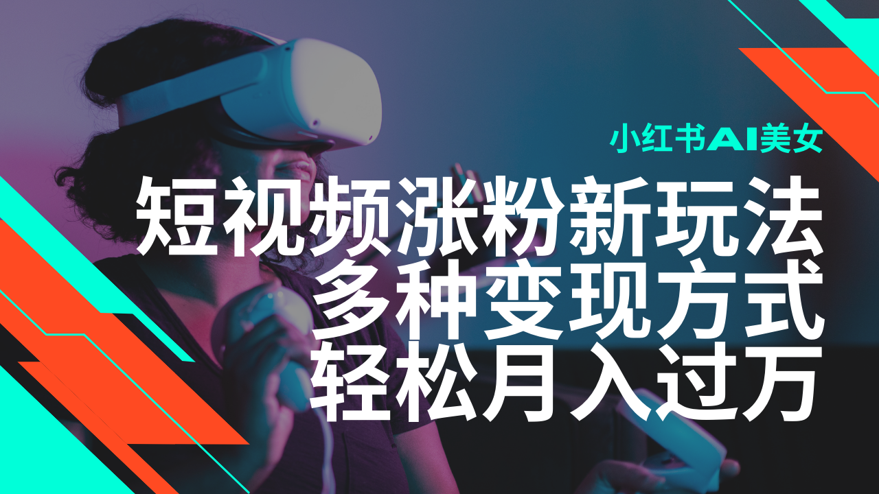 最新风口蓝海项目，小红书AI美女短视频涨粉玩法，多种变现方式轻松月入过万-创业项目网