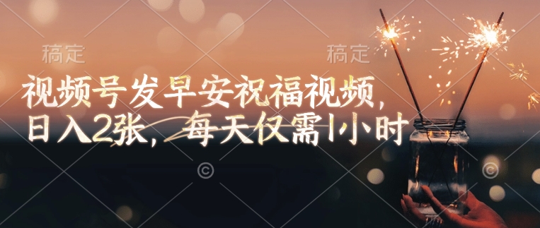 视频号发早安祝福视频，日入200+，每天仅需1小时-创业项目网