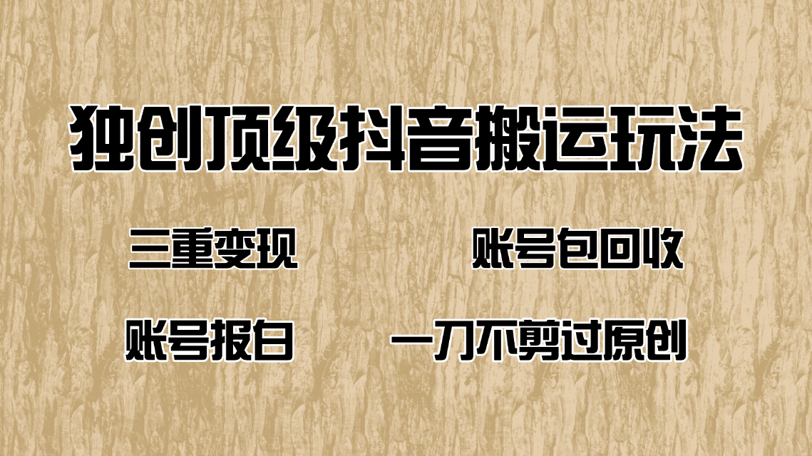 抖音短剧纯搬运玩法，三重变现，账号包回收，账号报白一刀不剪过原创-创业项目网