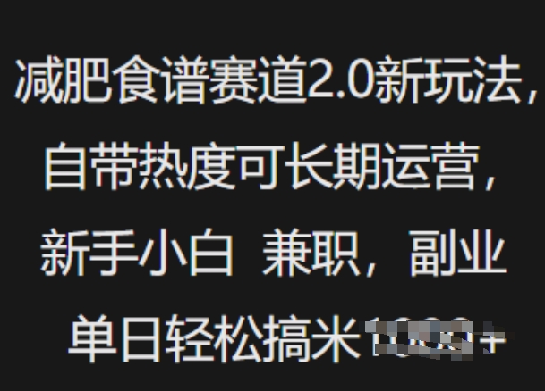 减肥食谱赛道2.0新玩法，自带热度可长期运营，新手小白，兼职副业单日收入500+-创业项目网