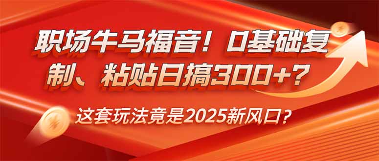 职场牛马福音！0基础复制、粘贴日搞300+？这套玩法竟是2025新风口？-创业项目网