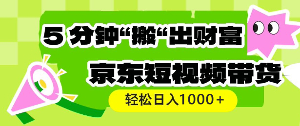 京东短视频带货，操作简单直接搬运，轻松日入1000+-创业项目网