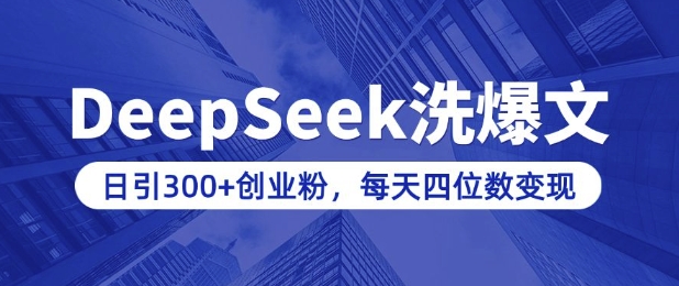 用DeepSeek洗公众号爆文，日引300+创业粉，做知识付费每天四位数变现(附详细实操教程)-创业项目网